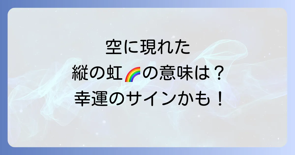 縦の虹が示すスピリチュアルな意味とは？幸運のサインと人生の転機を徹底解説
