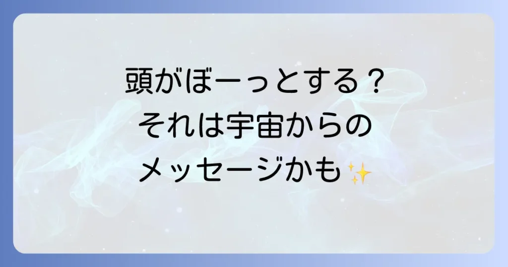 「頭がぼーっとする」スピリチュアルな意味を徹底解説！覚醒のサインとエネルギー調整のコツ
