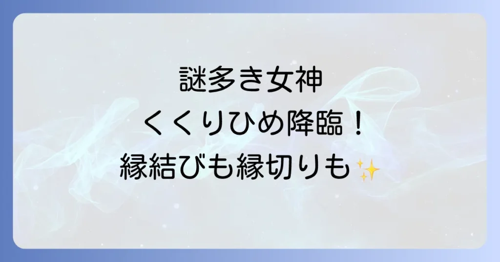 くくりひめスピリチュアル徹底解説!謎多き女神の縁結び浄化と魂の統合