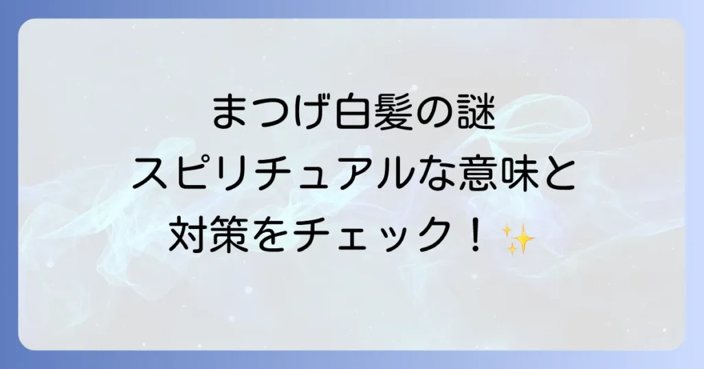まつげ白髪スピリチュアルな意味とは？原因と対策を徹底解説