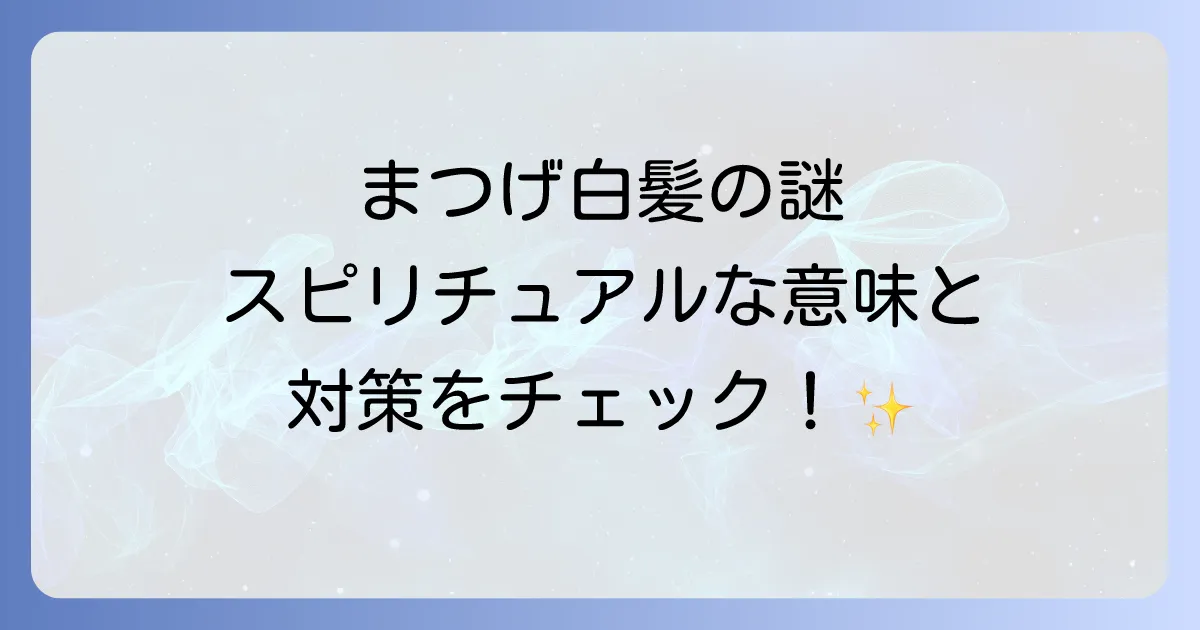 まつげ白髪スピリチュアルな意味とは?原因と対策を徹底解説