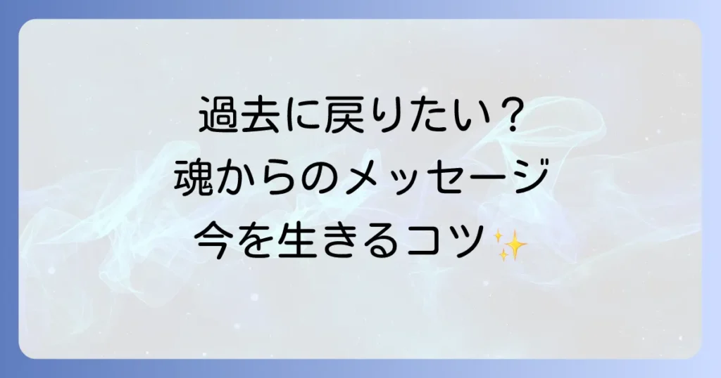 過去に戻りたいスピリチュアルな意味と魂を癒し今を生きる方法