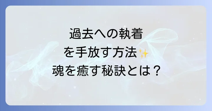 過去の執着を手放し魂を癒すスピリチュアルな方法