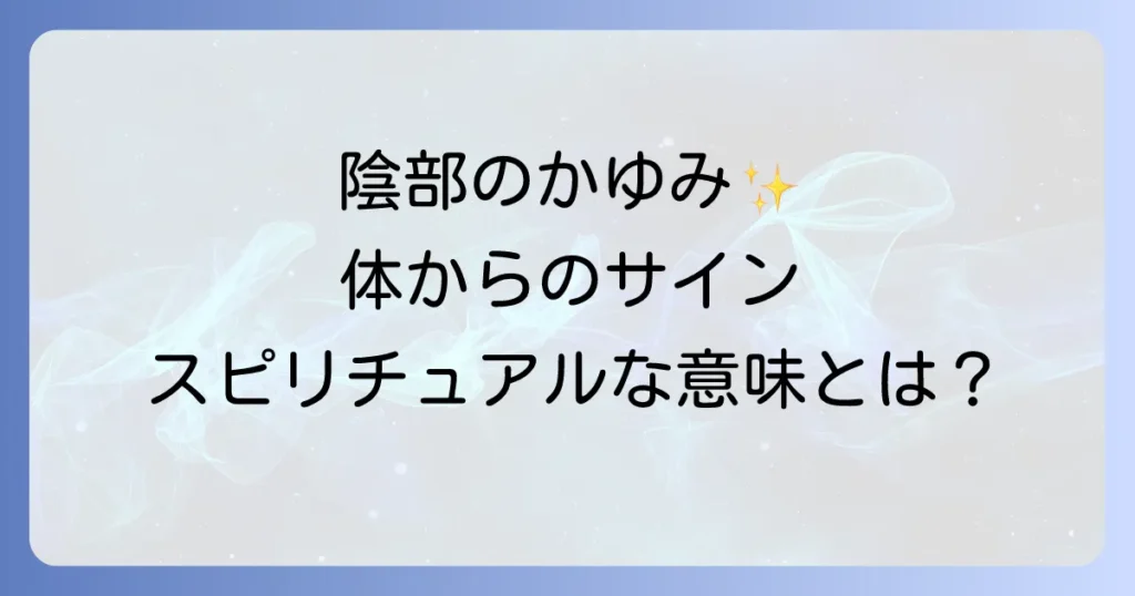 陰部かゆみスピリチュアルな意味とは？体からのメッセージを読み解き自己成長へ