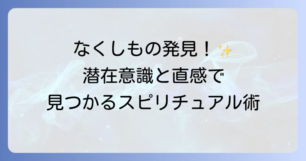 なくしものが見つかるスピリチュアルな方法！潜在意識と直感を活用する徹底解説