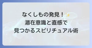 なくしものが見つかるスピリチュアルな方法！潜在意識と直感を活用する徹底解説