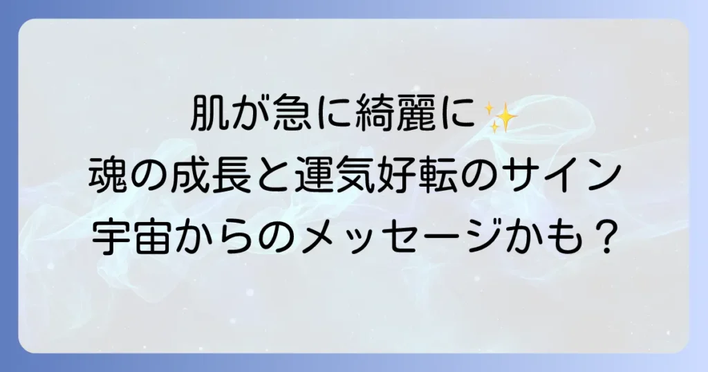 急に肌が綺麗になったスピリチュアルな意味とは？魂の成長と運気好転のサインを徹底解説