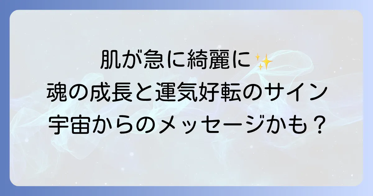 急に肌が綺麗になったスピリチュアルな意味とは?魂の成長と運気好転のサインを徹底解説