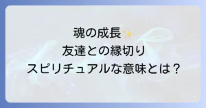 友達と縁を切ったスピリチュアルな意味を徹底解説！魂の成長と新たな良縁を引き寄せる方法