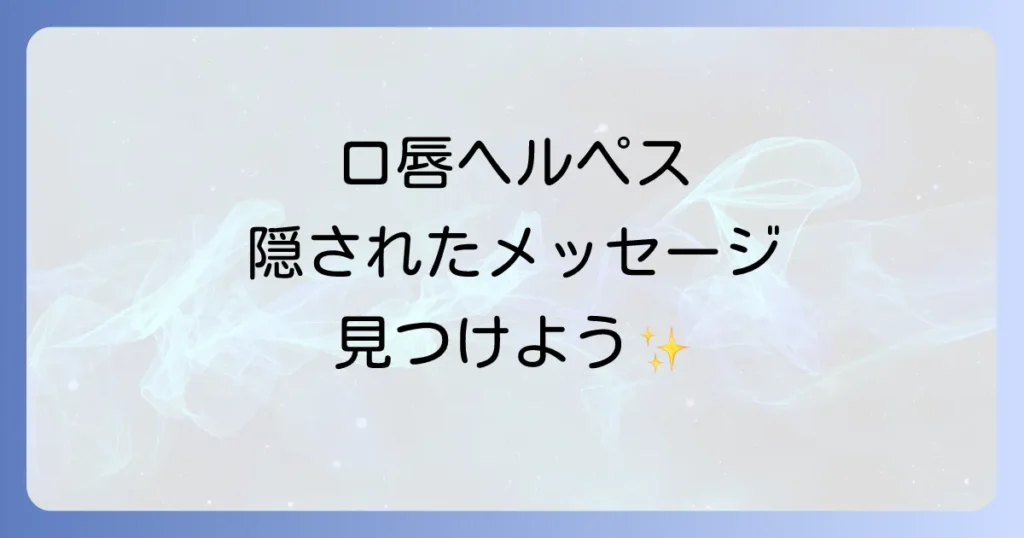 口唇ヘルペススピリチュアルな意味を徹底解説！繰り返す症状の裏に隠されたメッセージ