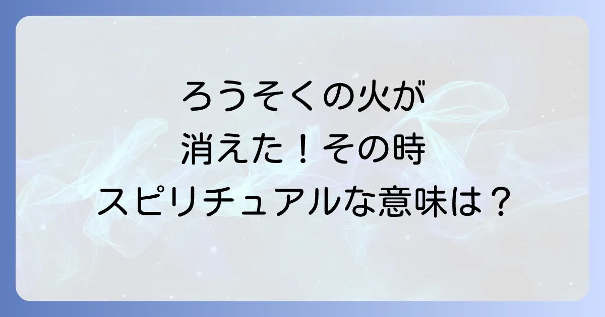 ろうそくの火が消えるスピリチュアルな意味とメッセージを徹底解説