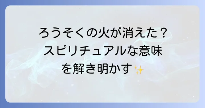 ろうそくの火が消える物理的な原因とスピリチュアルな解釈のバランス