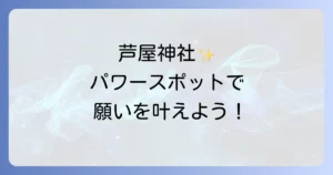 芦屋神社スピリチュアルなご利益と参拝方法を徹底解説