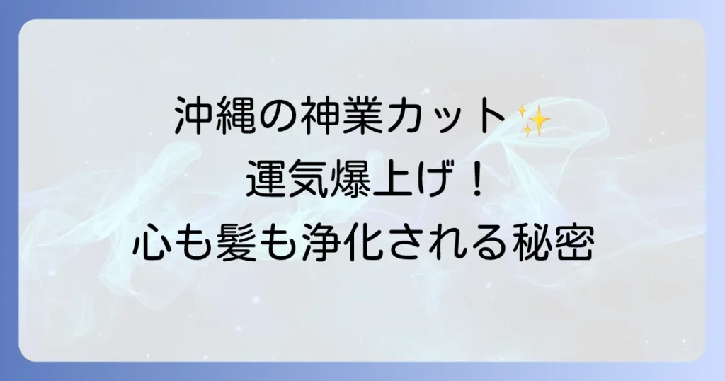 沖縄美容師スピリチュアルで心身を浄化！運気を高める癒しのヘアカット体験を徹底解説