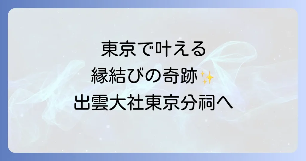 出雲大社東京分祠スピリチュアルな縁結びとご利益を徹底解説