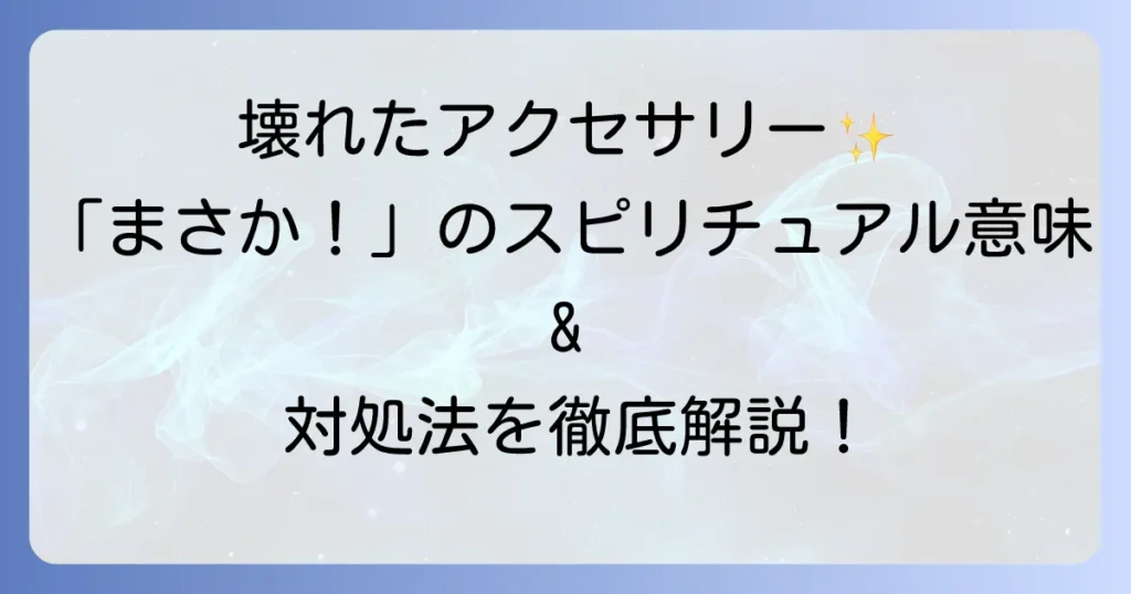 アクセサリーが壊れるスピリチュアルな意味とは？前兆と対処法を徹底解説