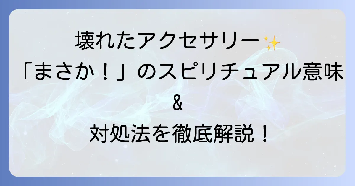 アクセサリーが壊れるスピリチュアルな意味とは?前兆と対処法を徹底解説