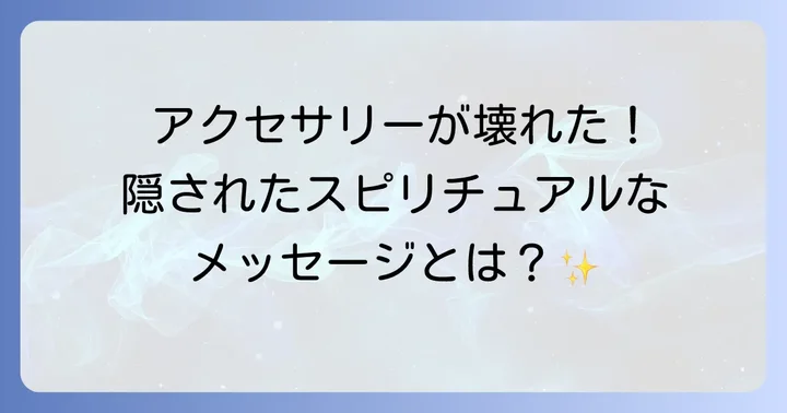 アクセサリーが壊れるスピリチュアルな意味を深く知る