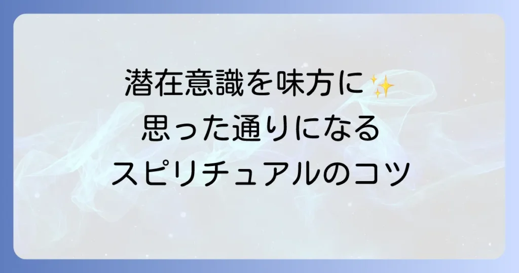 思った通りになるスピリチュアルを徹底解説！潜在意識と引き寄せの法則で願望実現のコツ