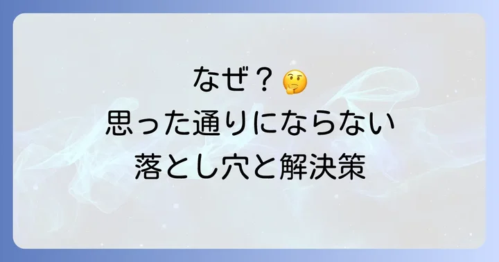 なぜ思った通りにならない?よくある落とし穴と解決策