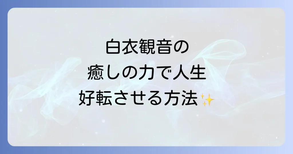 白衣観音スピリチュアル徹底解説！慈悲と癒しの力で人生を好転させる方法