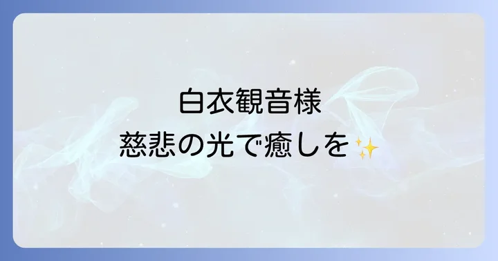 白衣観音とは?慈悲と癒しを司る観音様の基本