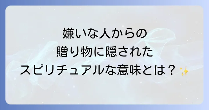 嫌いな人からもらったものが持つスピリチュアルな意味とは