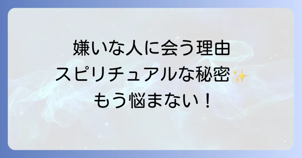 嫌いな人に良く会うスピリチュアルな意味とは？もう悩まないための対処法を徹底解説