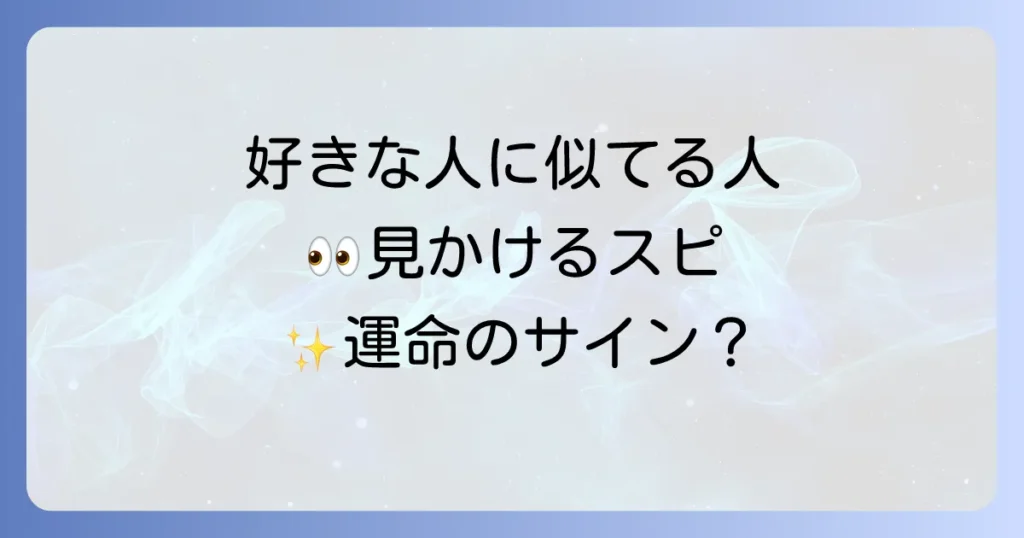 好きな人に似てる人を見かけるスピリチュアルな意味を徹底解説！魂の繋がりと運命のサイン