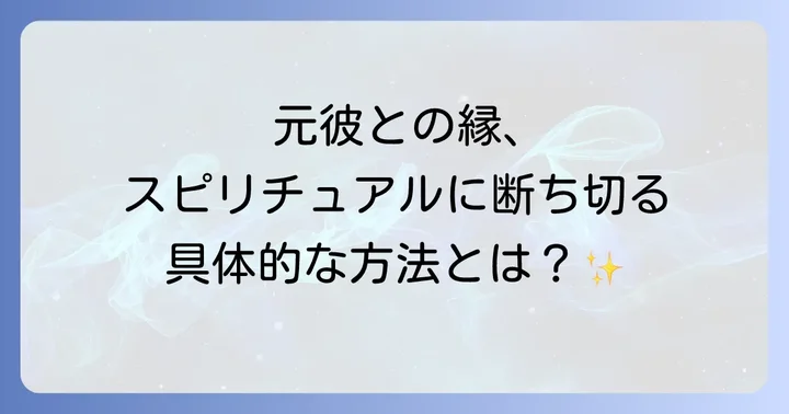 元彼との縁をスピリチュアルに断ち切る具体的な方法