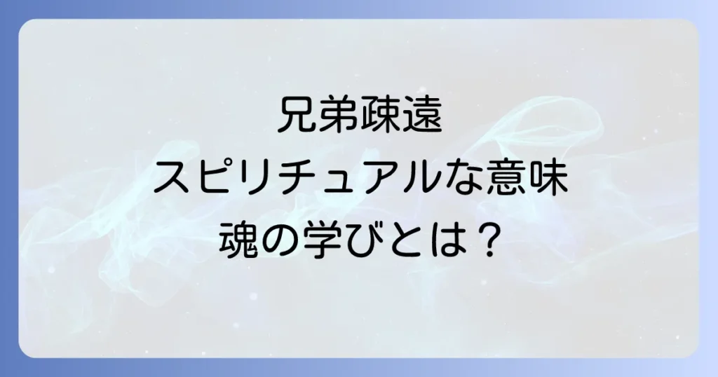 兄弟疎遠スピリチュアルな意味とは？魂の学びと関係改善の道筋を徹底解説