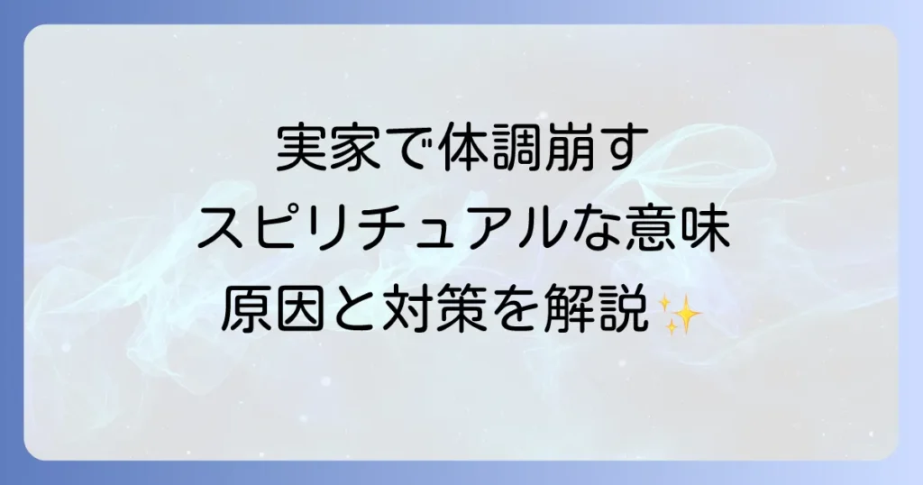 実家に帰ると体調崩すスピリチュアルな意味を徹底解説！心身を守る原因と対策