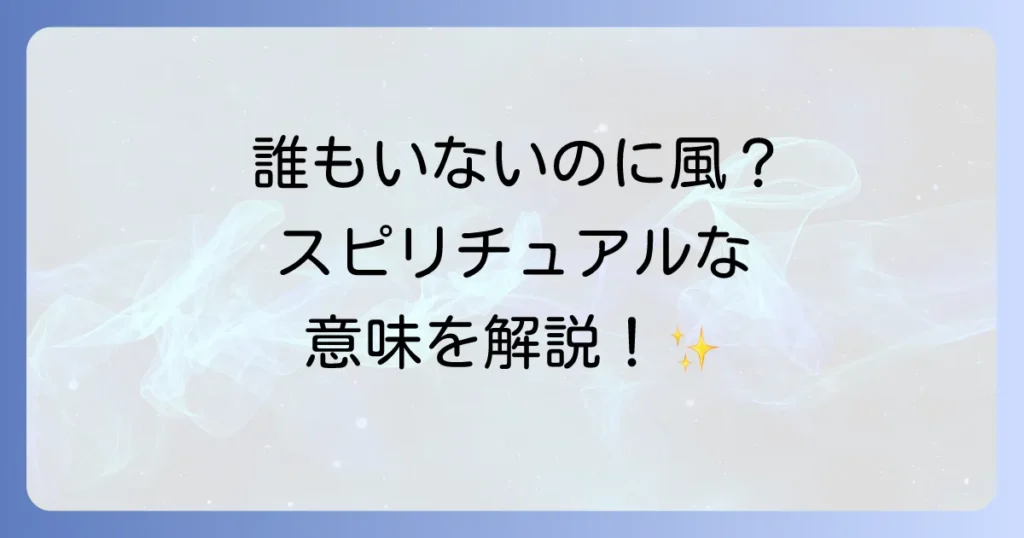 家の中で風が吹くスピリチュアルな意味を徹底解説！良い兆候と対処法