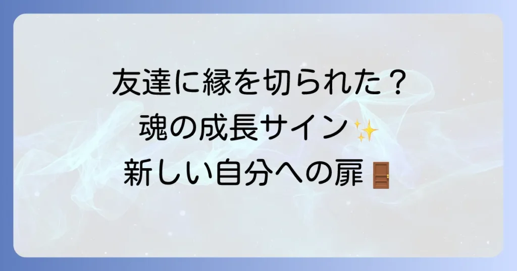 友達に縁を切られたスピリチュアルな意味とは？魂の成長と新しい自分への変化を徹底解説