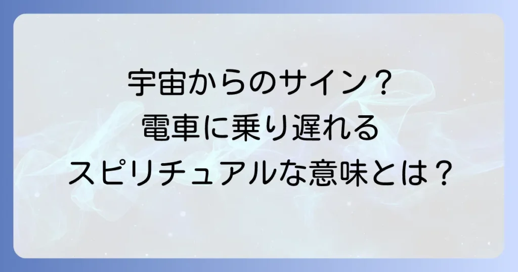 電車に乗り遅れるスピリチュアルな意味を徹底解説！人生の転機と宇宙からのメッセージ