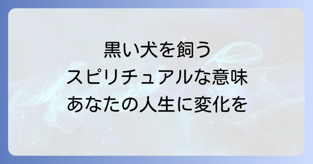 黒い犬を飼うスピリチュアルな意味を徹底解説！あなたの人生にもたらす変化とメッセージ