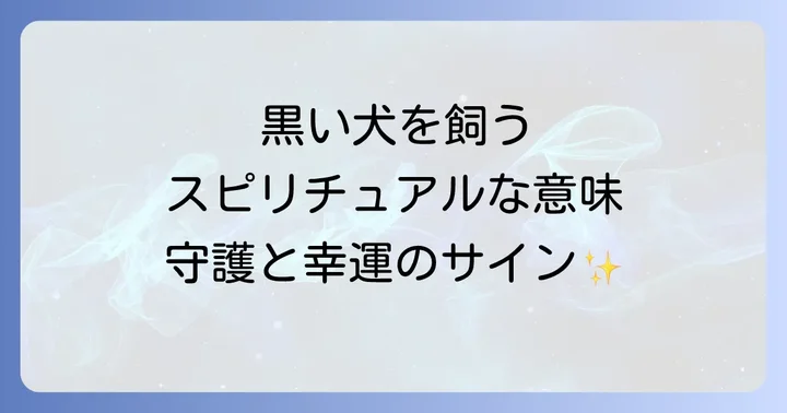 黒い犬を飼うスピリチュアルな意味とは?深遠な魅力と役割