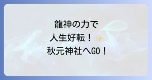 秋元神社スピリチュアル徹底解説！龍神信仰とご利益で人生を好転させる