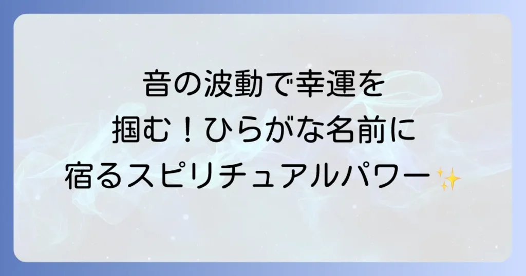 ひらがな名前スピリチュアル徹底解説！音の波動で幸運を引き寄せる命名法