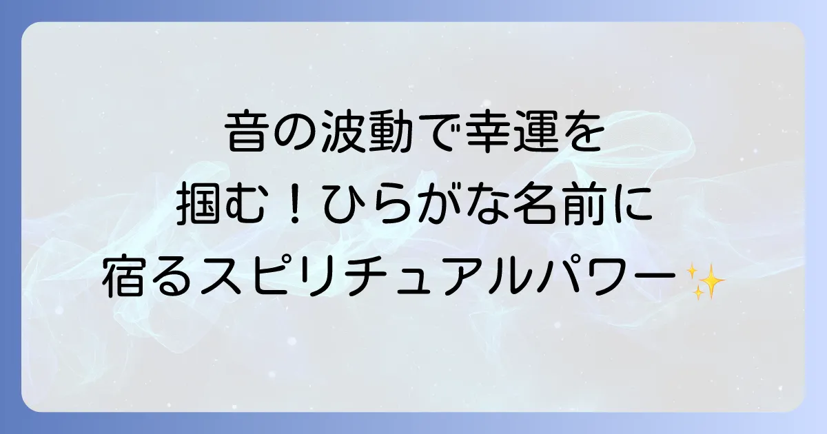 ひらがな名前スピリチュアル徹底解説!音の波動で幸運を引き寄せる命名法