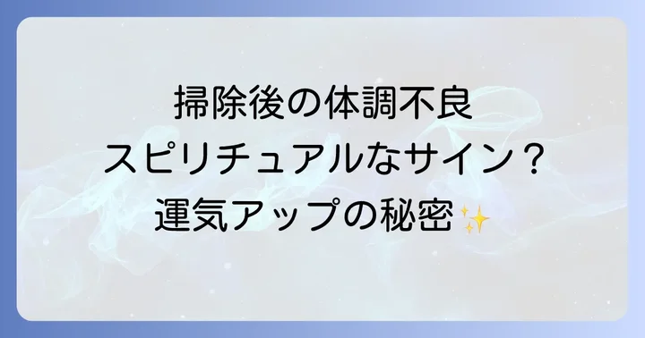 掃除後の体調不良はスピリチュアルなメッセージ?その深層を解説