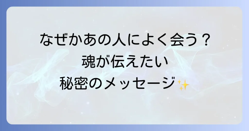 よく見かける人のスピリチュアルな意味を徹底解説！偶然ではない魂の繋がりとメッセージ