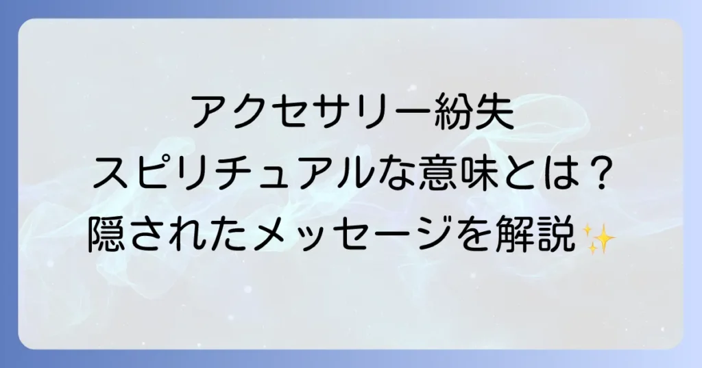 アクセサリーをなくすスピリチュアルな意味とは？隠されたメッセージと対処法を徹底解説