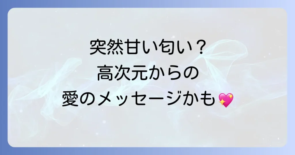 急に甘い匂いがするスピリチュアルな意味とは？高次元からのメッセージと対処法を徹底解説