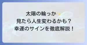 日暈のスピリチュアルな意味を徹底解説！幸運のサインと人生の変化