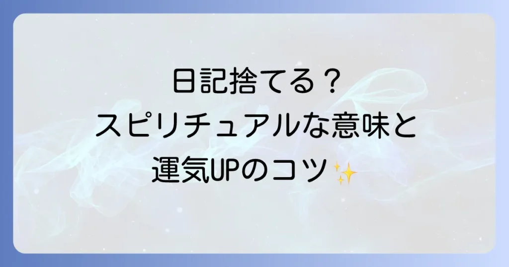 日記を捨てるスピリチュアルな意味と運気への影響捨て方と後悔しないコツ