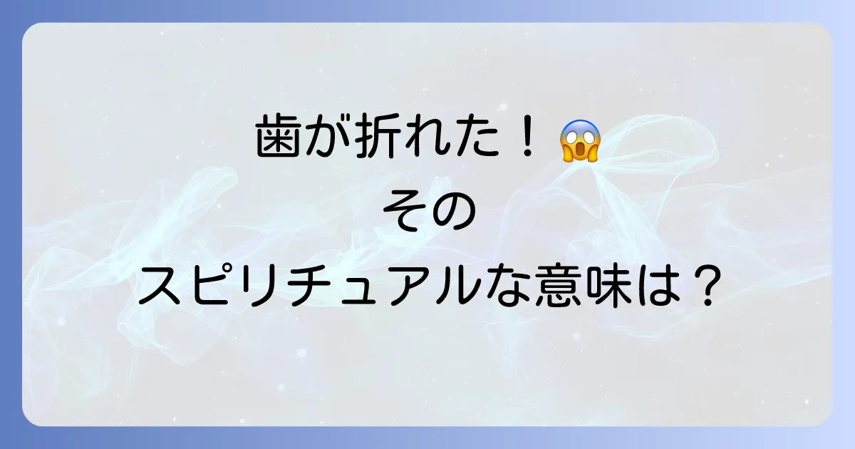 歯が折れるスピリチュアルな意味を徹底解説！隠されたメッセージと対処法