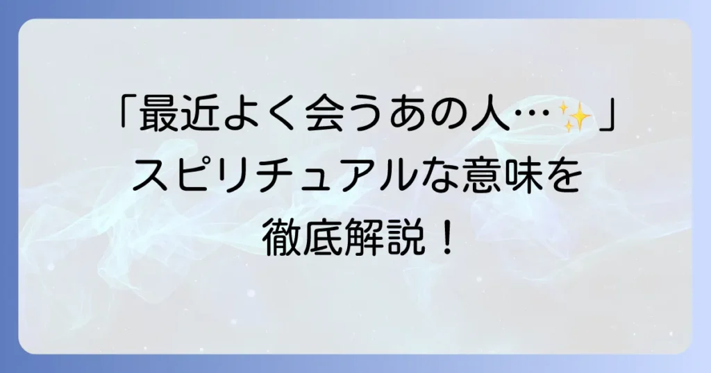 知り合いによく会うスピリチュアルな意味とは？偶然の再会が示すメッセージを徹底解説