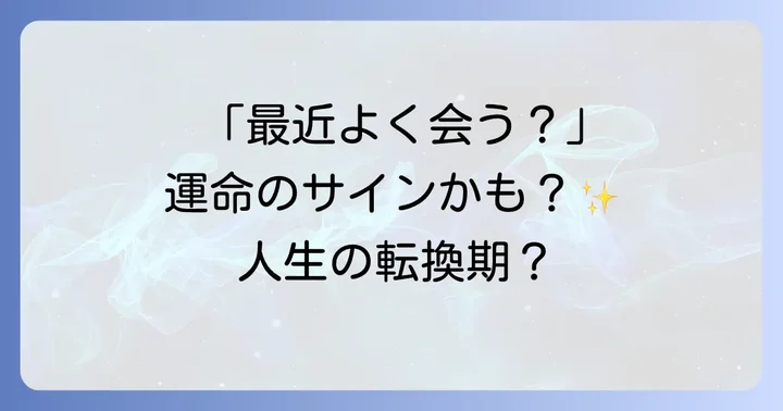 知り合いによく会う時期は人生の転換期?運気の変化
