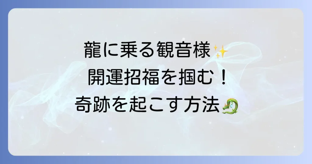 騎龍観音のスピリチュアルな意味とご利益を徹底解説！龍神の力で開運を掴む方法